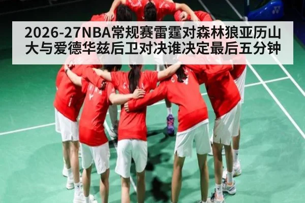 2026-27NBA常规赛雷霆对森林狼亚历山大与爱德华兹后卫对决谁决定最后五分钟(kaiyun)